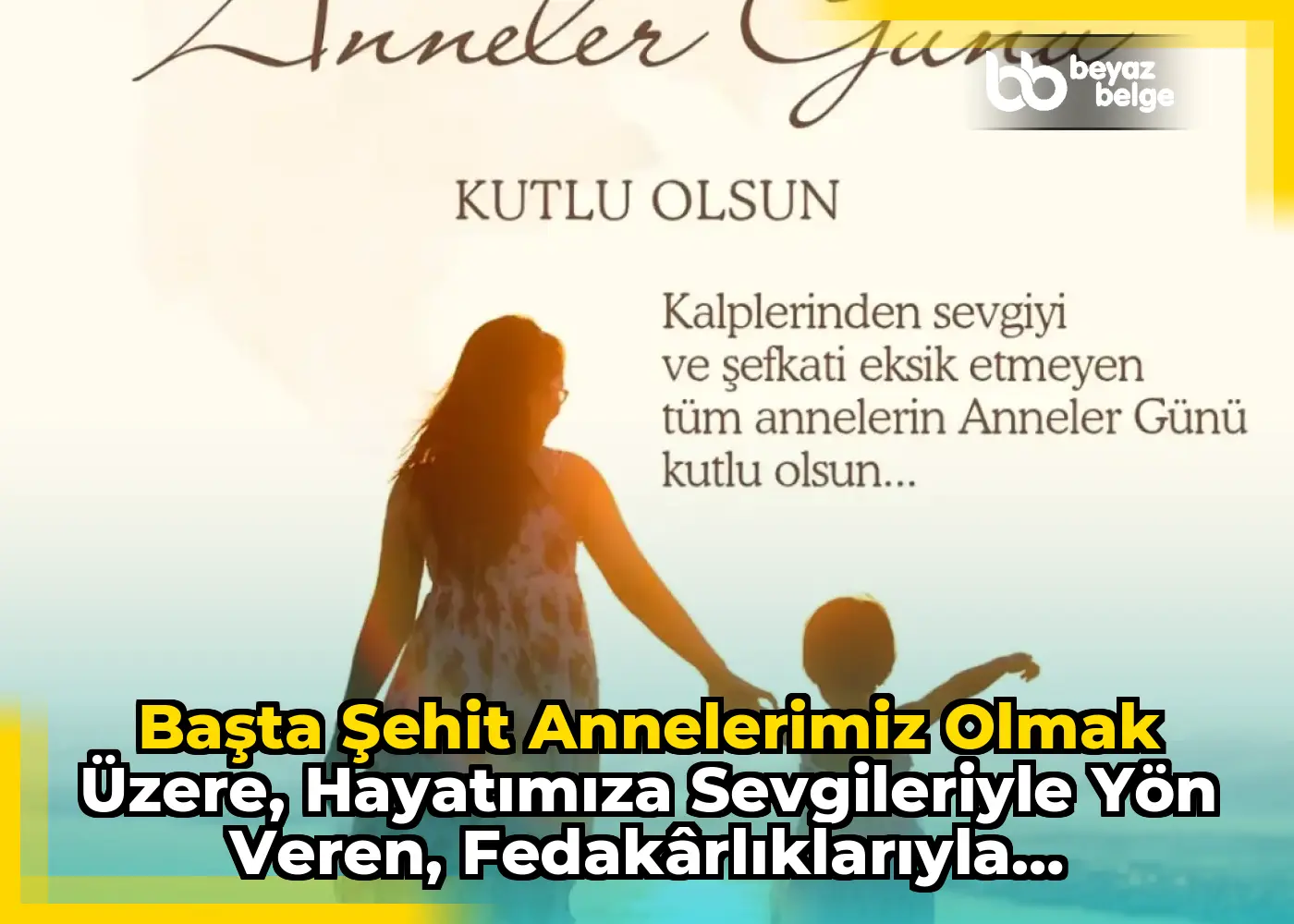Başta şehit annelerimiz olmak üzere, hayatımıza sevgileriyle yön veren, fedakârlıklarıyla geleceğimizi...