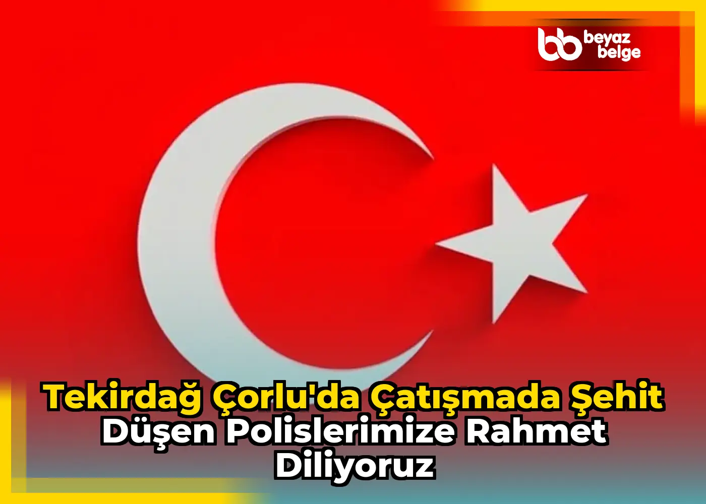 Tekirdağ Çorlu'da Çatışmada Şehit Düşen Polislerimize Rahmet Diliyoruz
