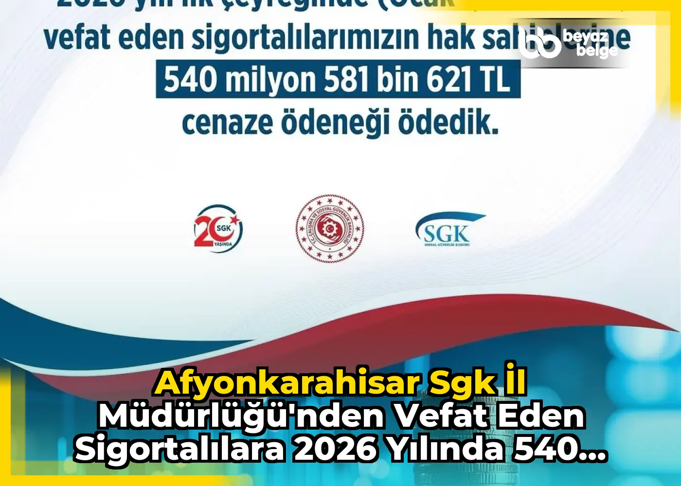 Afyonkarahisar Sgk İl Müdürlüğü'nden Vefat Eden Sigortalılara 2026 Yılında 540 Milyon TL Cenaze Ödeneği