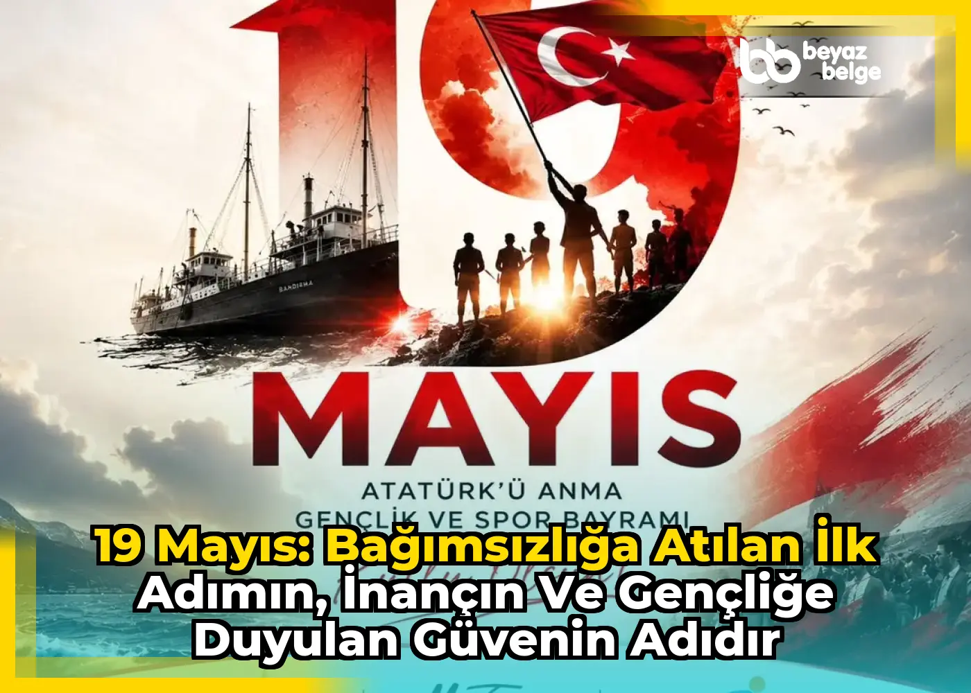 19 Mayıs: Bağımsızlığa Atılan İlk Adımın, İnançın ve Gençliğe Duyulan Güvenin Adıdır