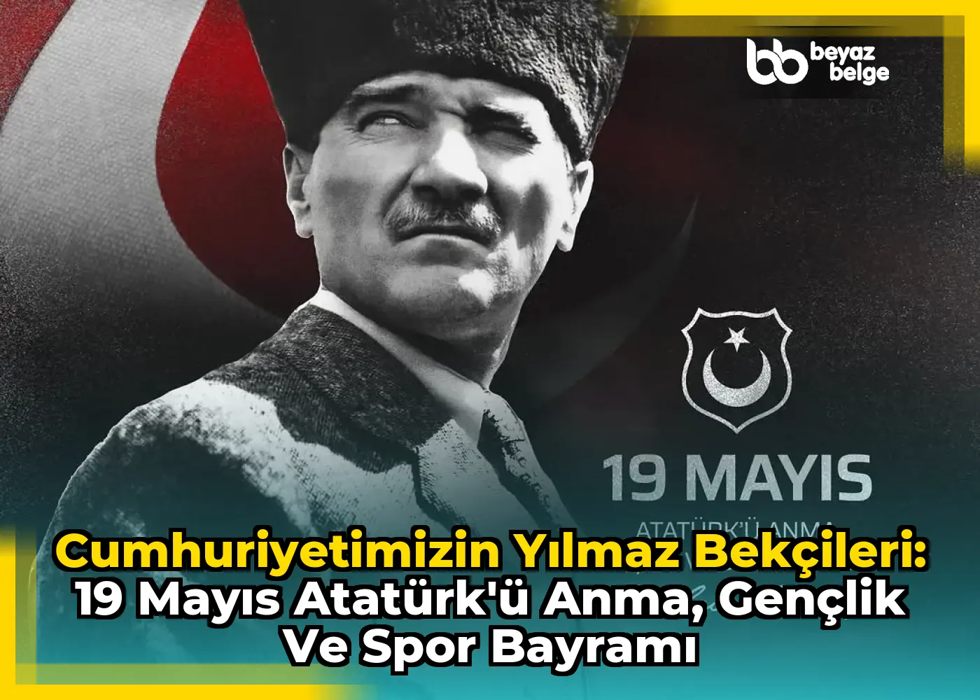 Cumhuriyetimizin Yılmaz Bekçileri: 19 Mayıs Atatürk'ü Anma, Gençlik ve Spor Bayramı