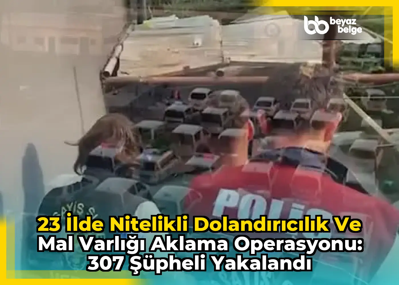 23 İlde Nitelikli Dolandırıcılık ve Mal Varlığı Aklama Operasyonu: 307 Şüpheli Yakalandı