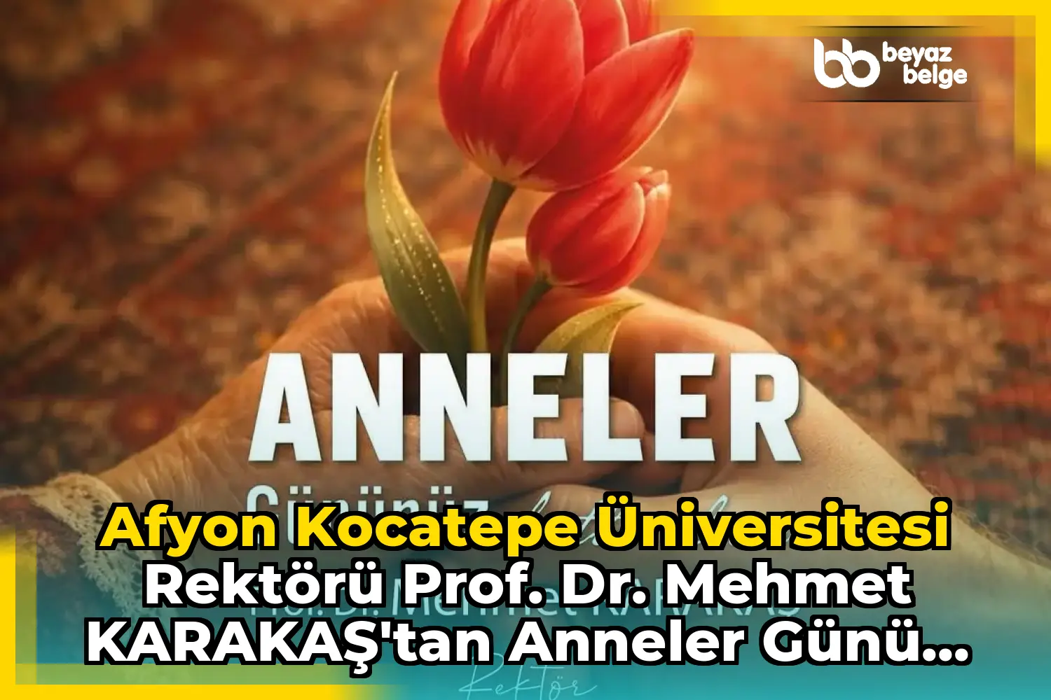 Afyon Kocatepe Üniversitesi Rektörü Prof. Dr. Mehmet KARAKAŞ'tan Anneler Günü Mesajı