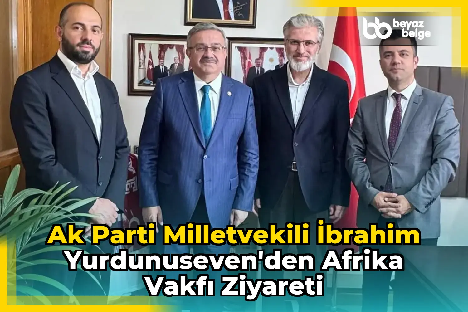 Ak Parti Milletvekili İbrahim Yurdunuseven'den Afrika Vakfı Ziyareti