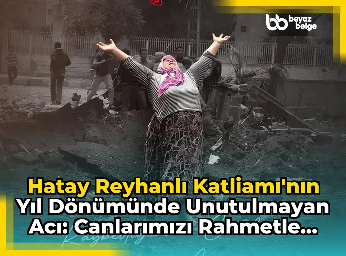 Hatay Reyhanlı Katliamı'nın Yıl Dönümünde Unutulmayan Acı: Canlarımızı Rahmetle Anıyoruz