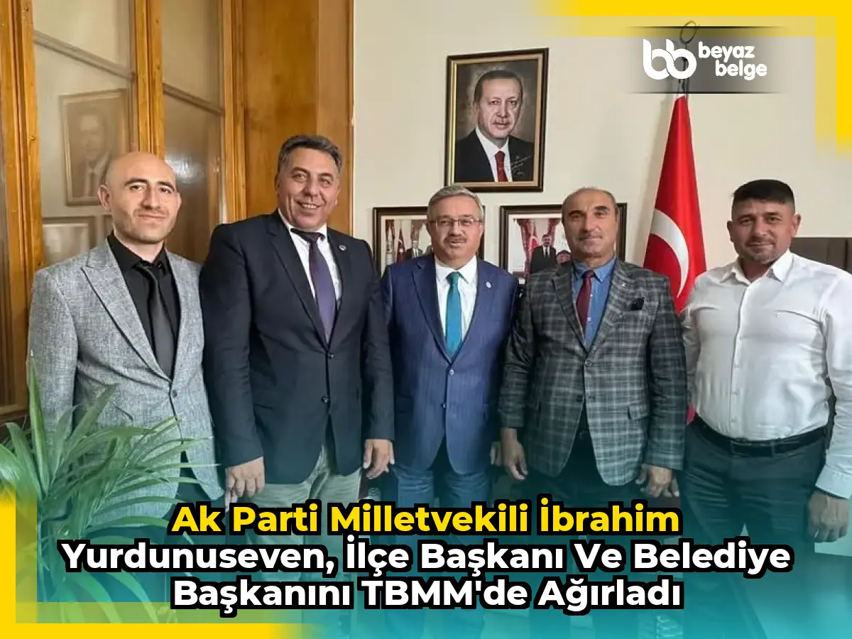 Ak Parti Milletvekili İbrahim Yurdunuseven, İlçe Başkanı ve Belediye Başkanını TBMM'de Ağırladı