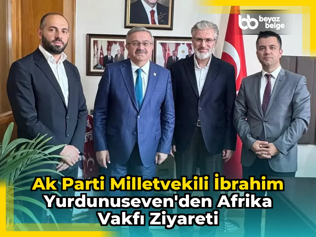 Ak Parti Milletvekili İbrahim Yurdunuseven'den Afrika Vakfı Ziyareti
