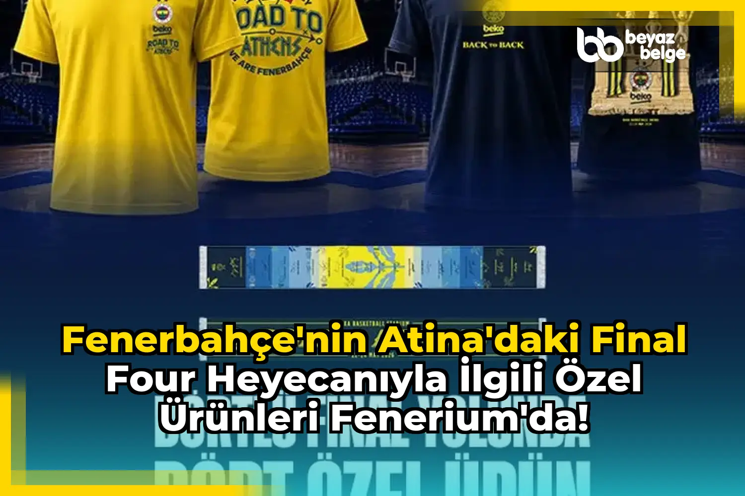Fenerbahçe'nin Atina'daki Final Four Heyecanıyla İlgili Özel Ürünleri Fenerium'da!