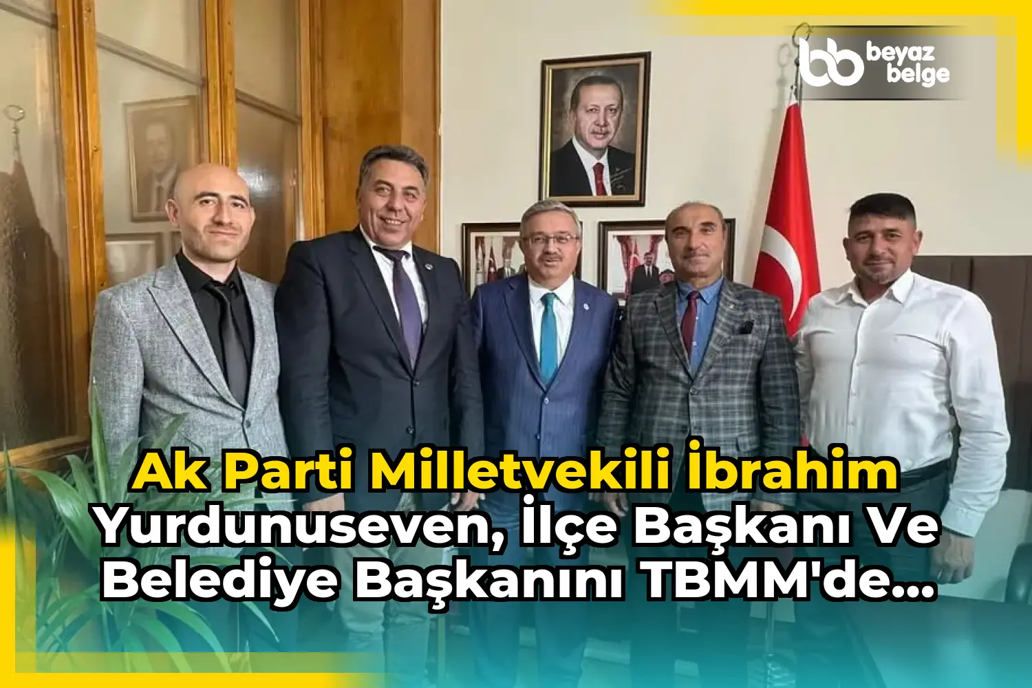 Ak Parti Milletvekili İbrahim Yurdunuseven, İlçe Başkanı ve Belediye Başkanını TBMM'de Ağırladı
