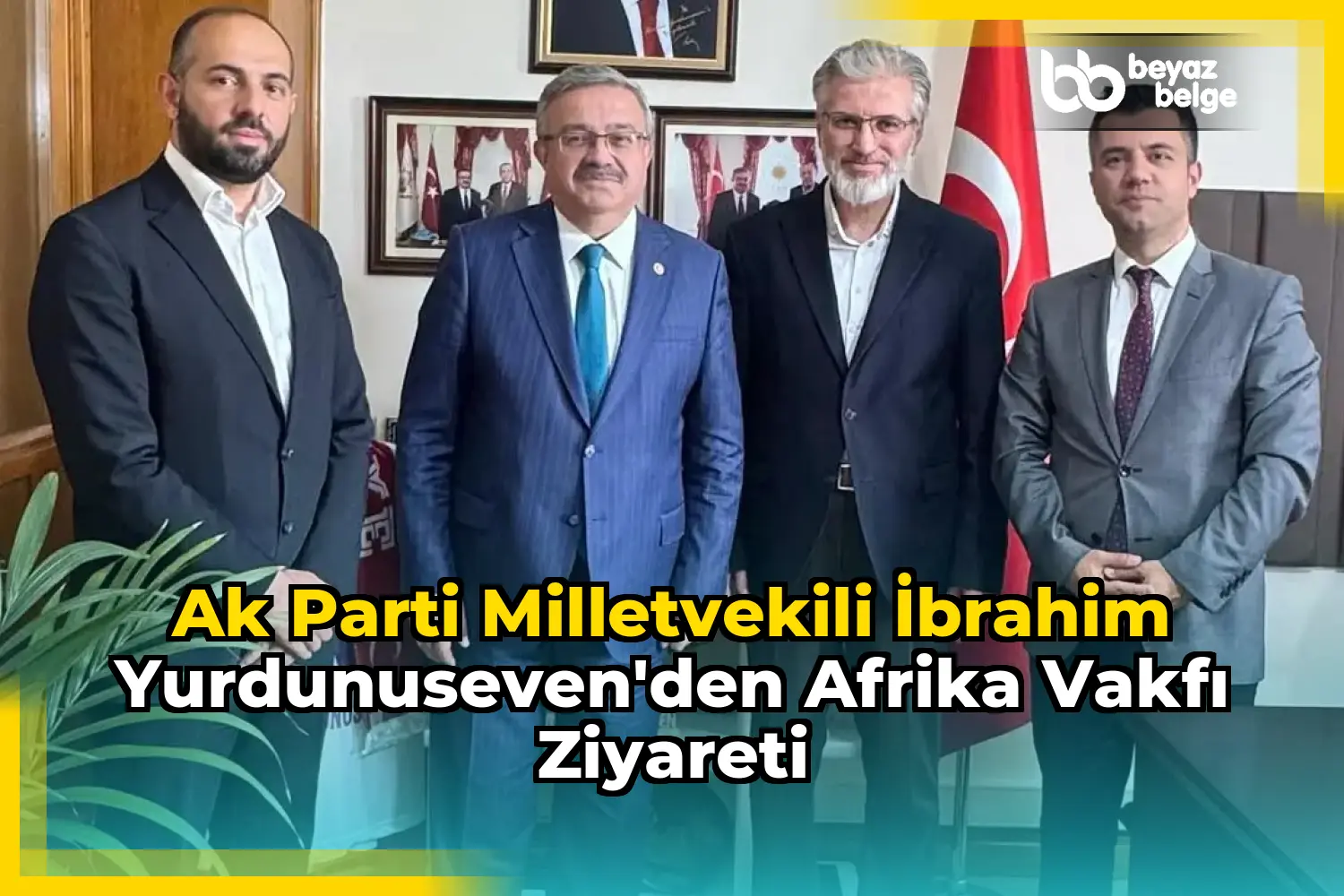 Ak Parti Milletvekili İbrahim Yurdunuseven'den Afrika Vakfı Ziyareti