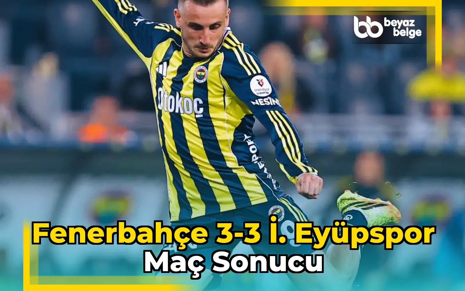 Fenerbahçe 3-3 İ. Eyüpspor Maç Sonucu