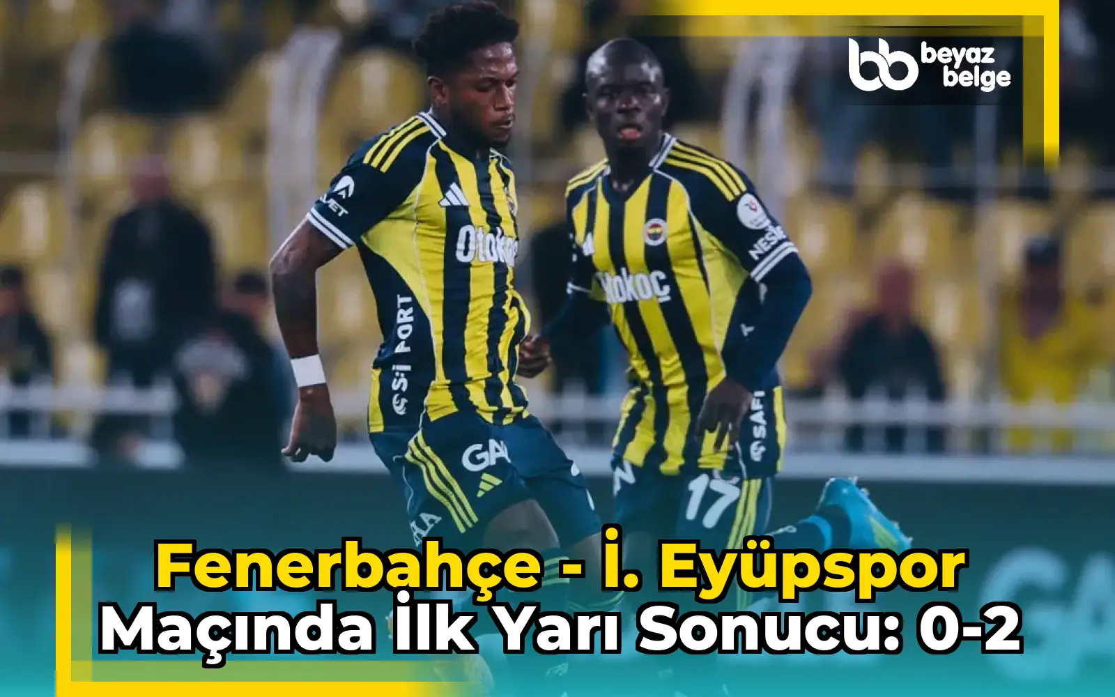 Fenerbahçe - İ. Eyüpspor Maçında İlk Yarı Sonucu: 0-2