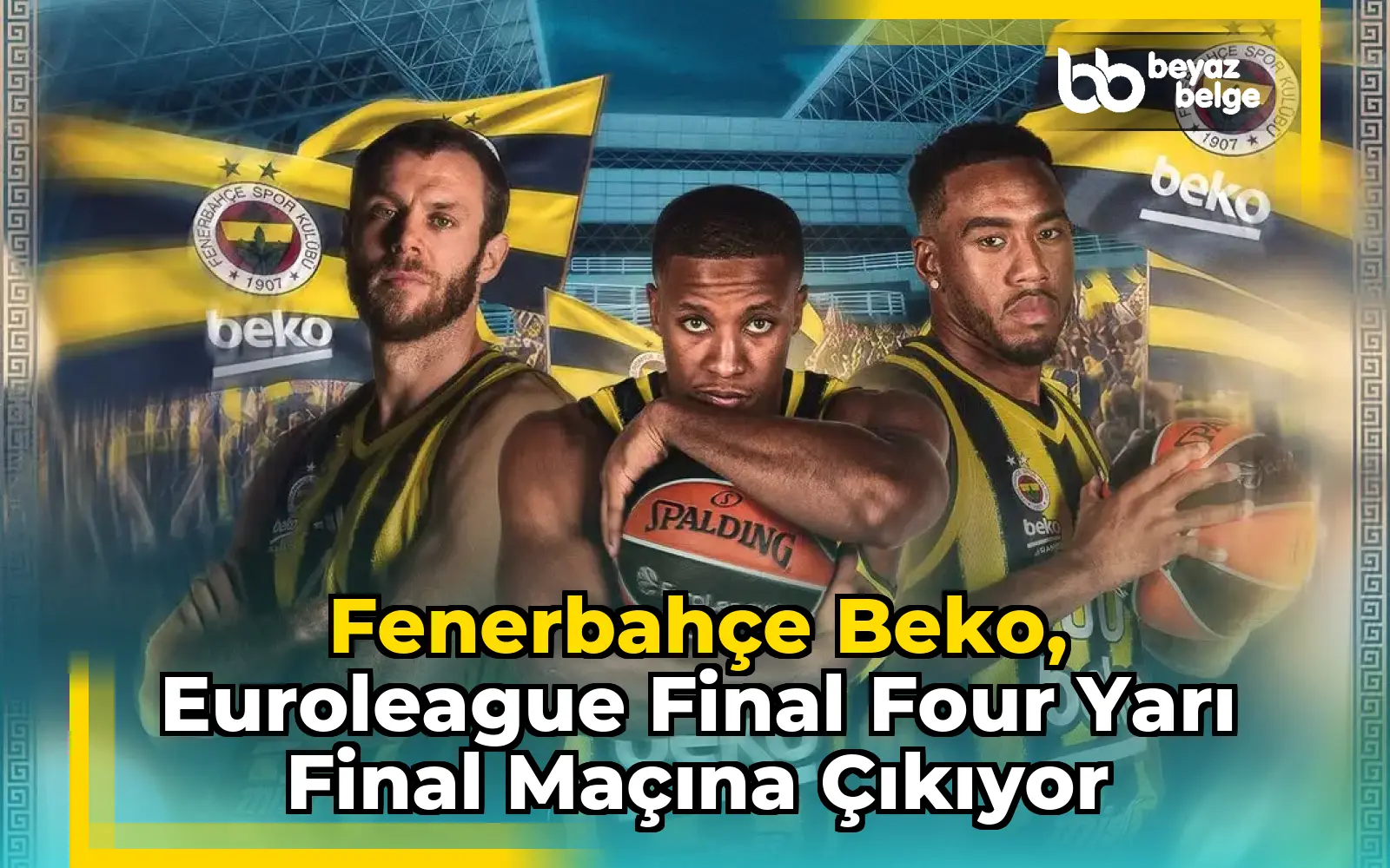 Fenerbahçe Beko, Euroleague Final Four Yarı Final Maçına Çıkıyor